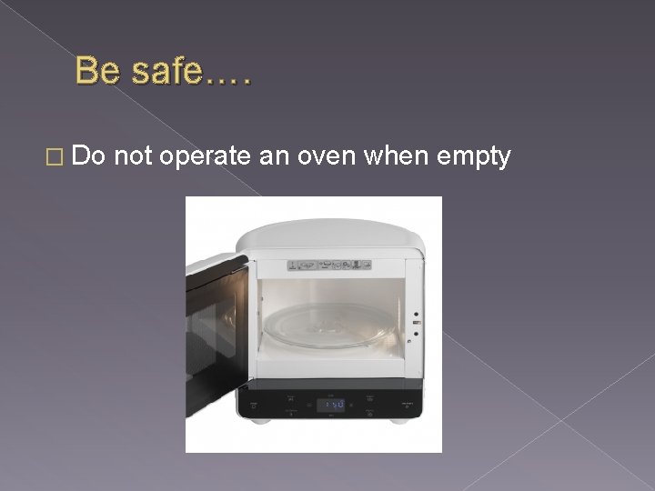 Be safe…. � Do not operate an oven when empty 