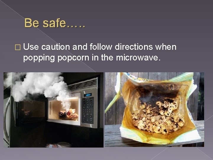 Be safe…. . � Use caution and follow directions when popping popcorn in the