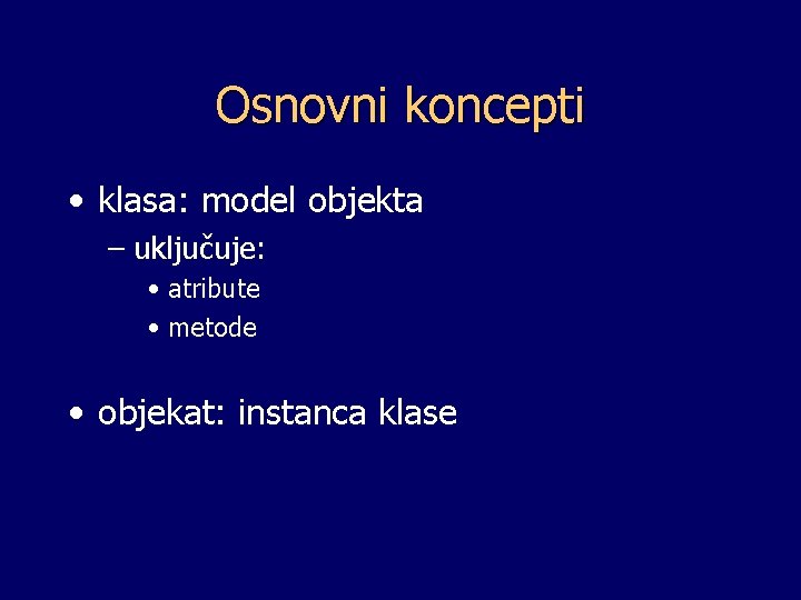 Osnovni koncepti • klasa: model objekta – uključuje: • atribute • metode • objekat: