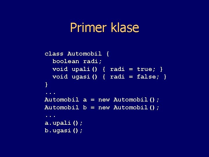 Primer klase class Automobil { boolean radi; void upali() { radi = true; }