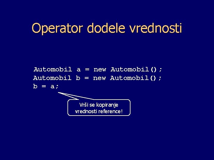 Operator dodele vrednosti Automobil a = new Automobil(); Automobil b = new Automobil(); b