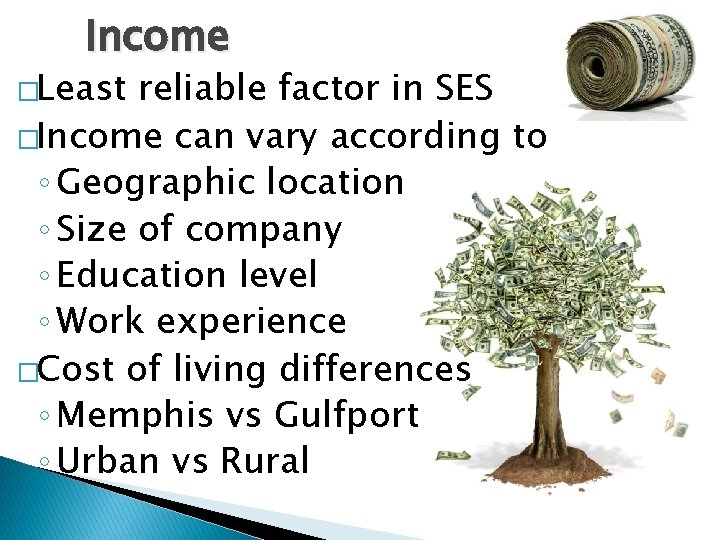 Income �Least reliable factor in SES �Income can vary according to ◦ Geographic location