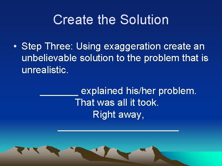 Create the Solution • Step Three: Using exaggeration create an unbelievable solution to the