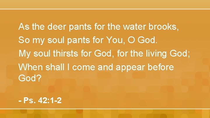 As the deer pants for the water brooks, So my soul pants for You,