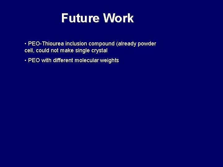 Future Work • PEO-Thiourea inclusion compound (already powder cell, could not make single crystal Future Work • PEO-Thiourea inclusion compound (already powder cell, could not make single crystal