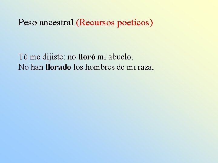 Peso ancestral (Recursos poeticos) Tú me dijiste: no lloró mi abuelo; No han llorado