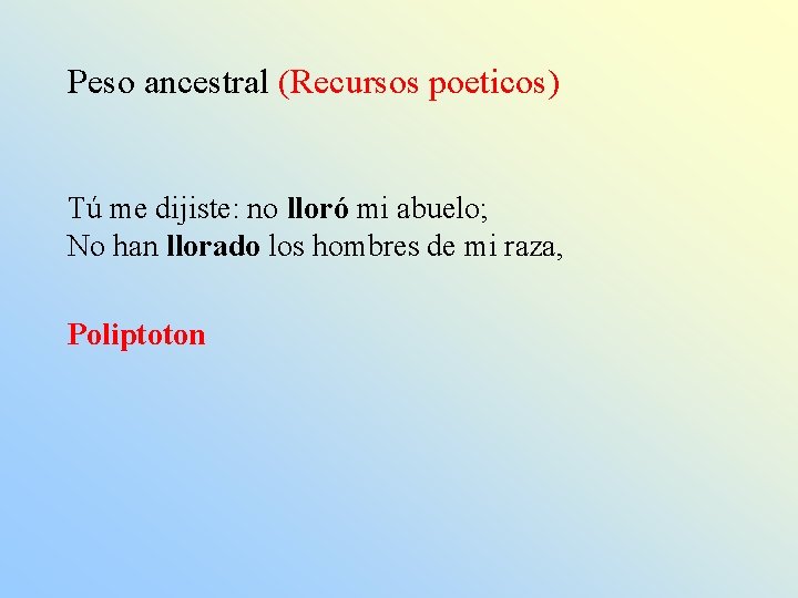 Peso ancestral (Recursos poeticos) Tú me dijiste: no lloró mi abuelo; No han llorado