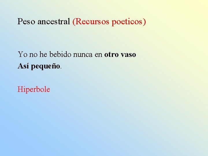 Peso ancestral (Recursos poeticos) Yo no he bebido nunca en otro vaso Así pequeño.