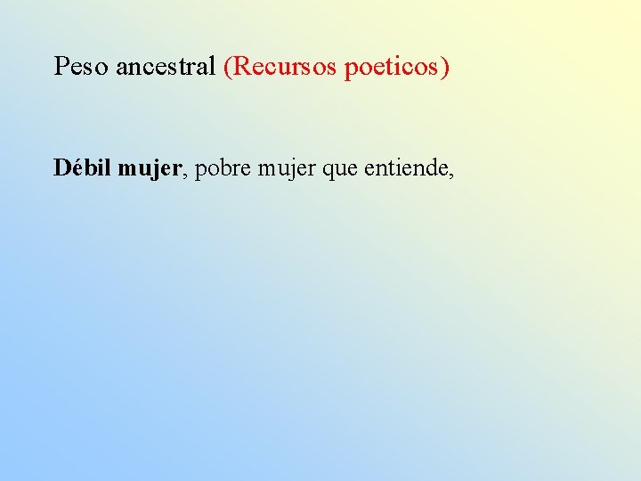 Peso ancestral (Recursos poeticos) Débil mujer, pobre mujer que entiende, 
