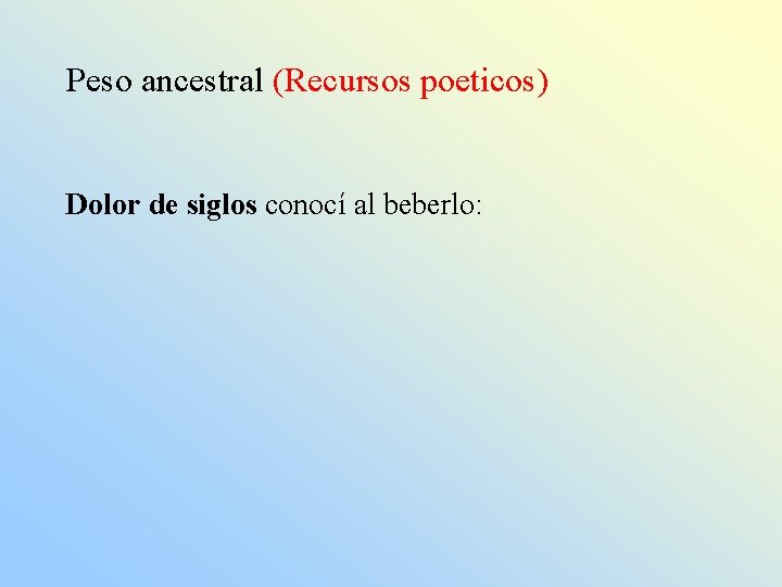 Peso ancestral (Recursos poeticos) Dolor de siglos conocí al beberlo: 