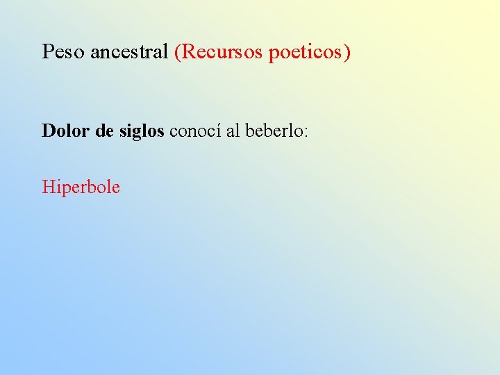 Peso ancestral (Recursos poeticos) Dolor de siglos conocí al beberlo: Hiperbole 