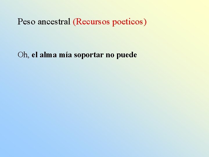 Peso ancestral (Recursos poeticos) Oh, el alma mía soportar no puede 