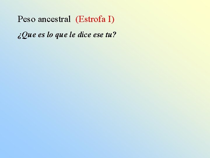 Peso ancestral (Estrofa I) ¿Que es lo que le dice ese tu? 