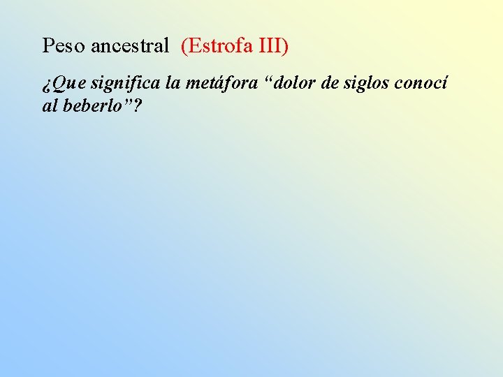 Peso ancestral (Estrofa III) ¿Que significa la metáfora “dolor de siglos conocí al beberlo”?