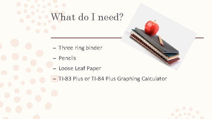 What do I need? – Three ring binder – Pencils – Loose Leaf Paper What do I need? – Three ring binder – Pencils – Loose Leaf Paper