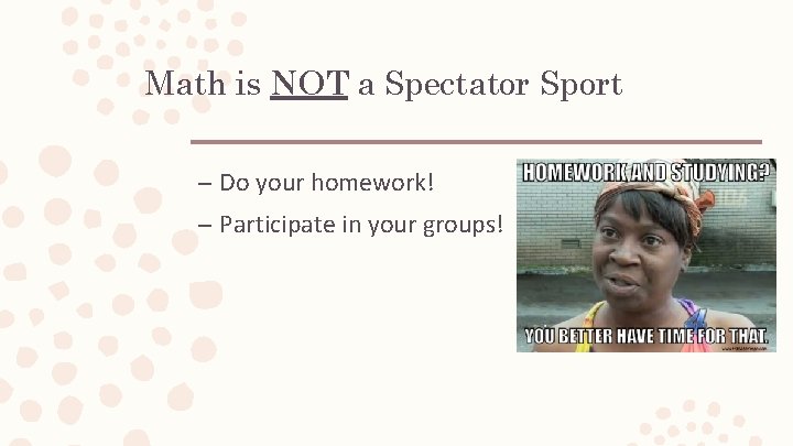 Math is NOT a Spectator Sport – Do your homework! – Participate in your Math is NOT a Spectator Sport – Do your homework! – Participate in your