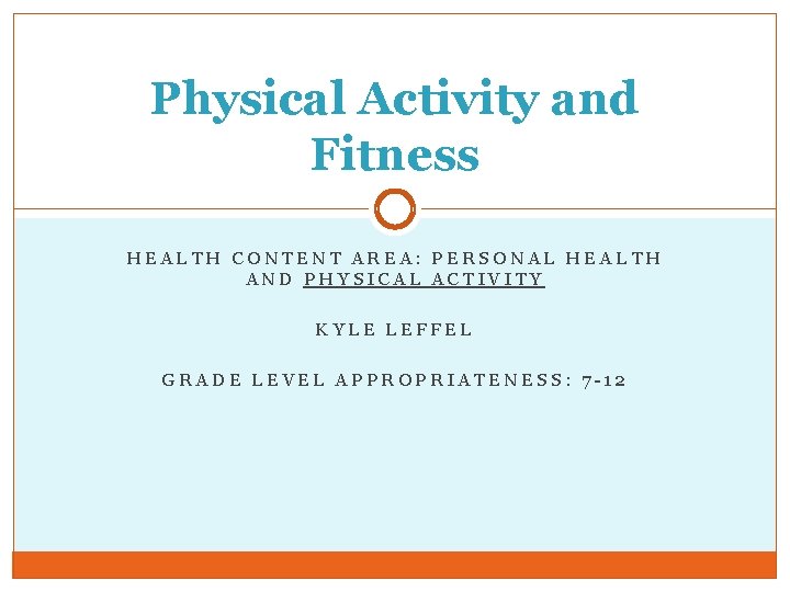 Physical Activity and Fitness HEALTH CONTENT AREA: PERSONAL HEALTH AND PHYSICAL ACTIVITY KYLE LEFFEL