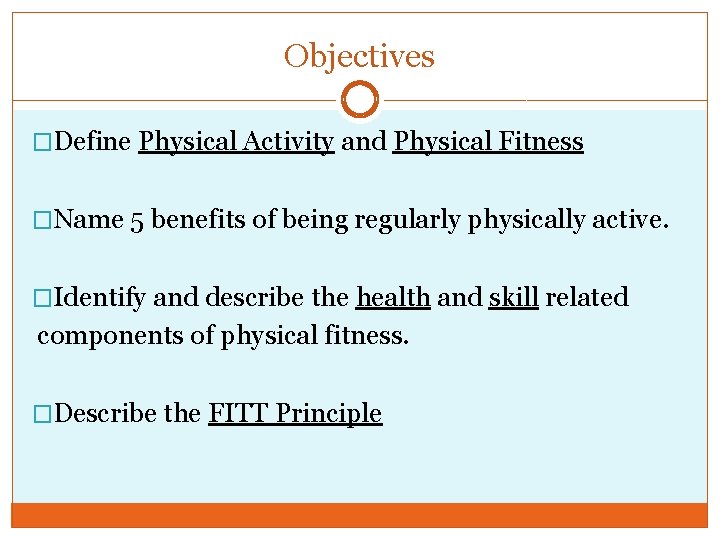 Objectives �Define Physical Activity and Physical Fitness �Name 5 benefits of being regularly physically
