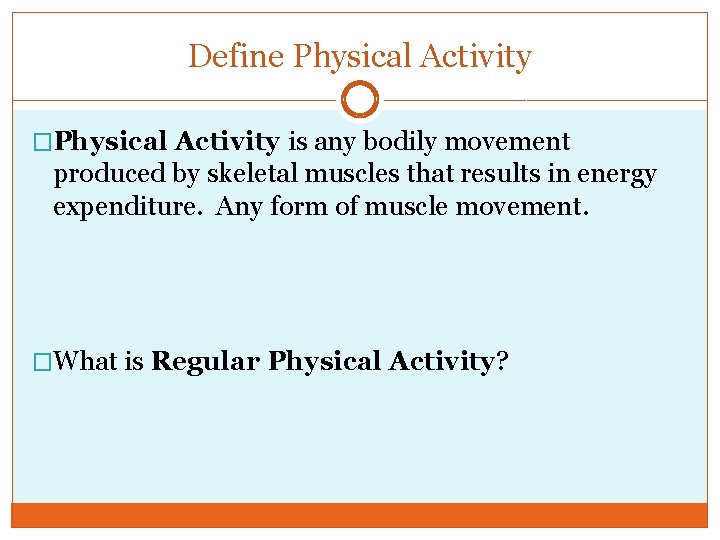 Define Physical Activity �Physical Activity is any bodily movement produced by skeletal muscles that