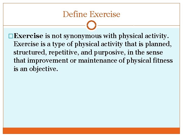 Define Exercise �Exercise is not synonymous with physical activity. Exercise is a type of
