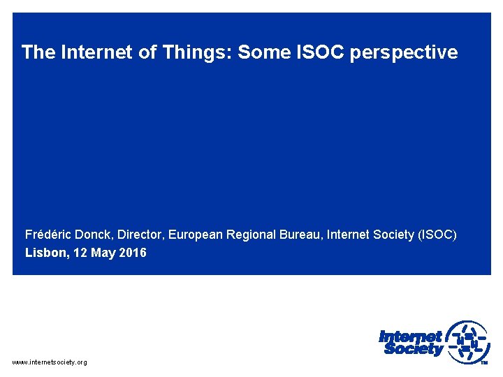 The Internet of Things: Some ISOC perspective Frédéric Donck, Director, European Regional Bureau, Internet