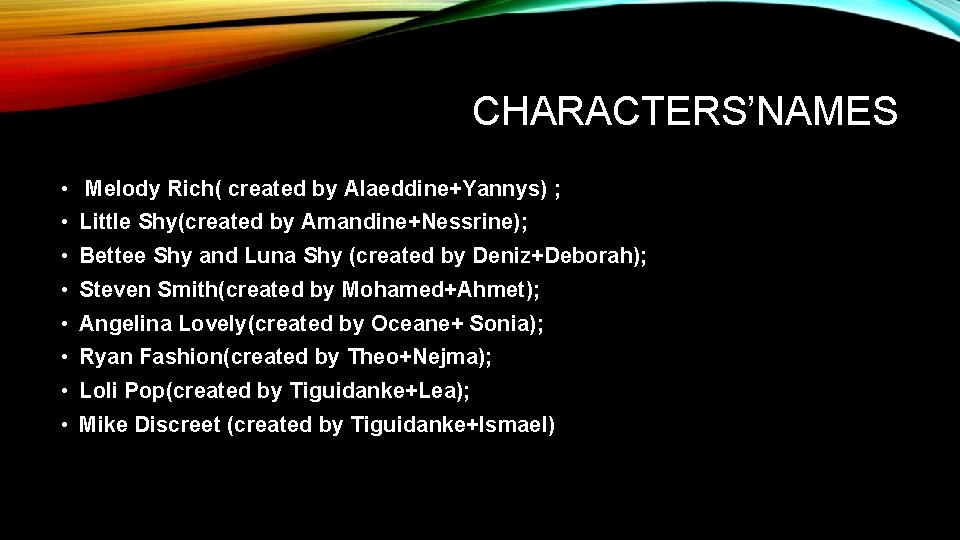 CHARACTERS’NAMES • Melody Rich( created by Alaeddine+Yannys) ; • Little Shy(created by Amandine+Nessrine); •