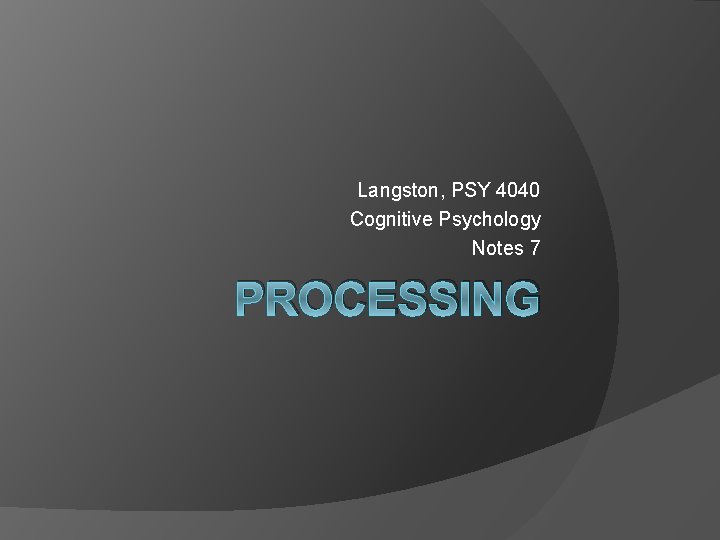 Langston, PSY 4040 Cognitive Psychology Notes 7 PROCESSING Langston, PSY 4040 Cognitive Psychology Notes 7 PROCESSING