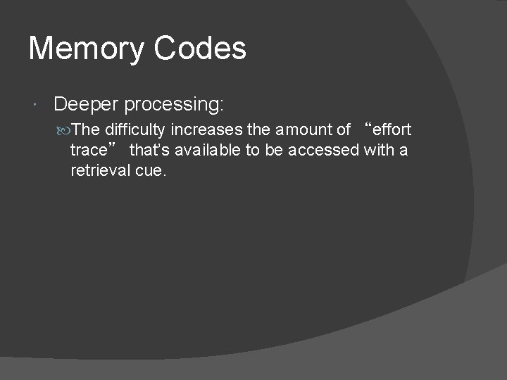 Memory Codes Deeper processing: The difficulty increases the amount of “effort trace” that’s available Memory Codes Deeper processing: The difficulty increases the amount of “effort trace” that’s available