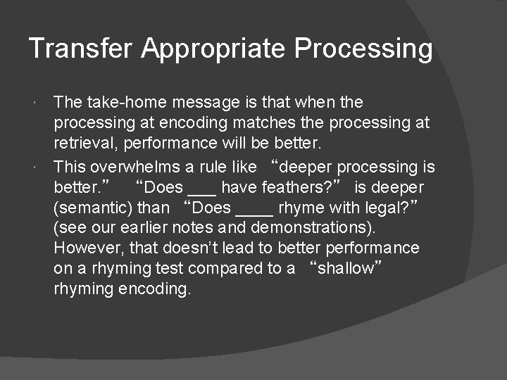 Transfer Appropriate Processing The take-home message is that when the processing at encoding matches Transfer Appropriate Processing The take-home message is that when the processing at encoding matches