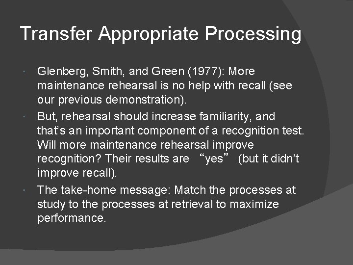 Transfer Appropriate Processing Glenberg, Smith, and Green (1977): More maintenance rehearsal is no help Transfer Appropriate Processing Glenberg, Smith, and Green (1977): More maintenance rehearsal is no help
