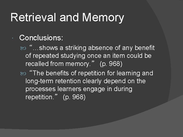 Retrieval and Memory Conclusions: “…shows a striking absence of any benefit of repeated studying Retrieval and Memory Conclusions: “…shows a striking absence of any benefit of repeated studying
