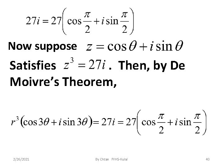 Now suppose Satisfies. Then, by De Moivre’s Theorem, 2/26/2021 By Chtan FYHS-Kulai 40 