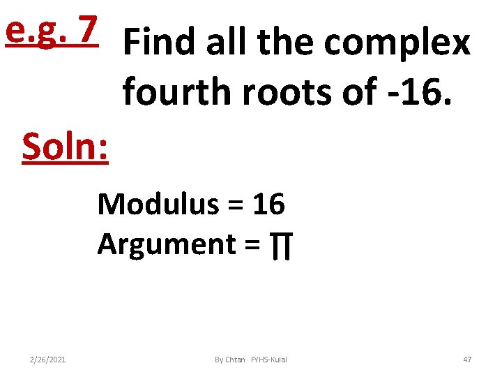 e. g. 7 Find all the complex fourth roots of -16. Soln: Modulus =
