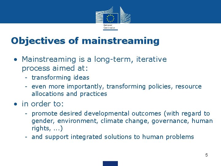 Objectives of mainstreaming • Mainstreaming is a long-term, iterative process aimed at: - transforming