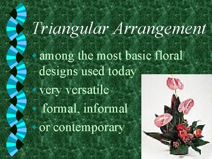 Triangular Arrangement w among the most basic floral designs used today w very versatile