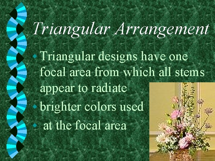 Triangular Arrangement w Triangular designs have one focal area from which all stems appear