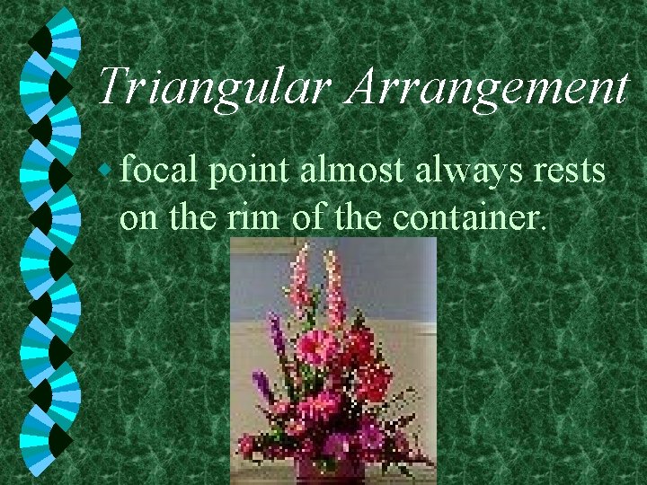 Triangular Arrangement w focal point almost always rests on the rim of the container.