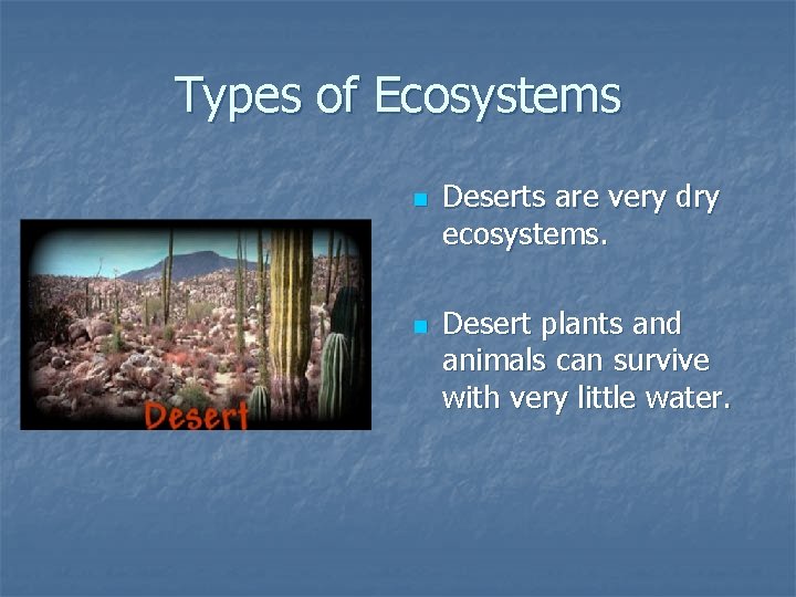 Types of Ecosystems n n Deserts are very dry ecosystems. Desert plants and animals Types of Ecosystems n n Deserts are very dry ecosystems. Desert plants and animals