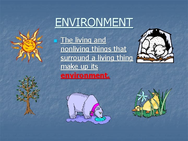 ENVIRONMENT n The living and nonliving things that surround a living thing make up ENVIRONMENT n The living and nonliving things that surround a living thing make up