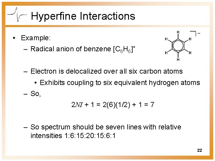 Hyperfine Interactions • Example: – Radical anion of benzene [C 6 H 6]– Electron