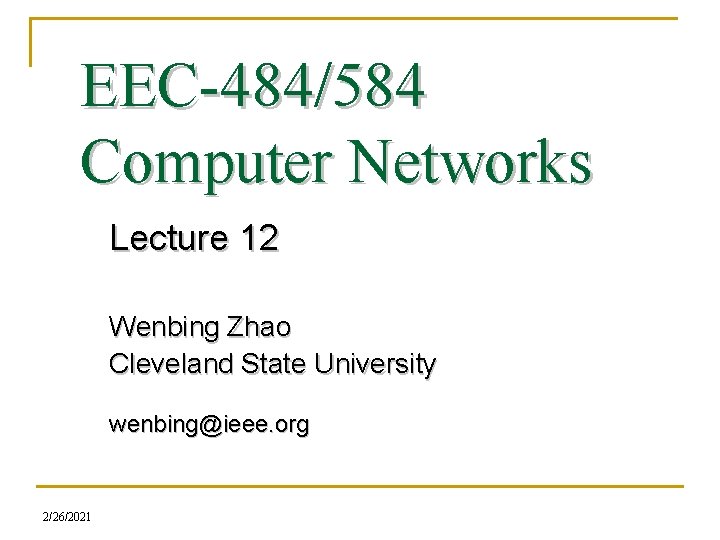 EEC-484/584 Computer Networks Lecture 12 Wenbing Zhao Cleveland State University wenbing@ieee. org 2/26/2021 