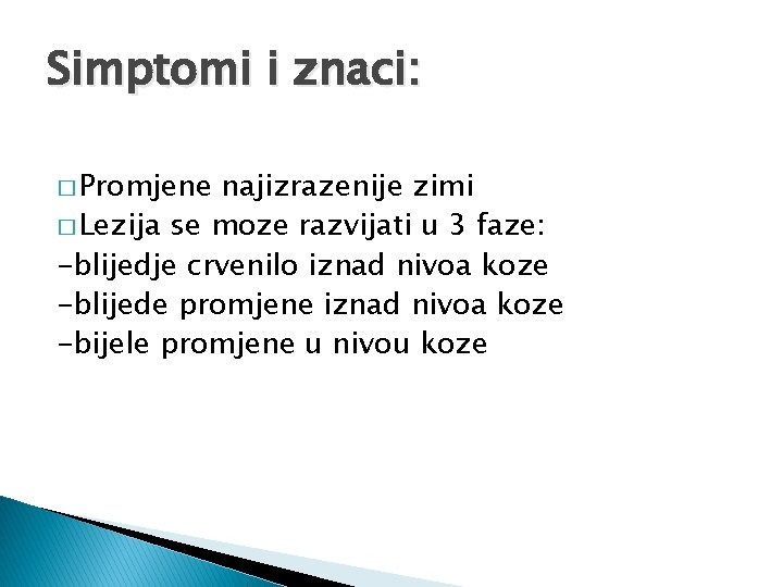 Simptomi i znaci: � Promjene najizrazenije zimi � Lezija se moze razvijati u 3