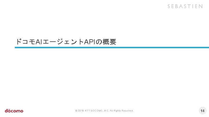 ドコモAIエージェントAPIの概要 © 2019 NTT DOCOMO, INC. All Rights Reserved. 14 