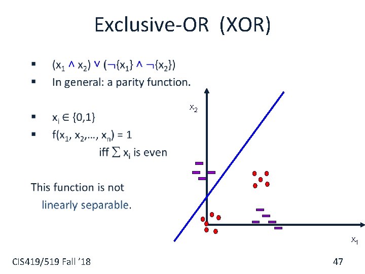 Exclusive-OR (XOR) § x 2 x 1 CIS 419/519 Fall ’ 18 47 