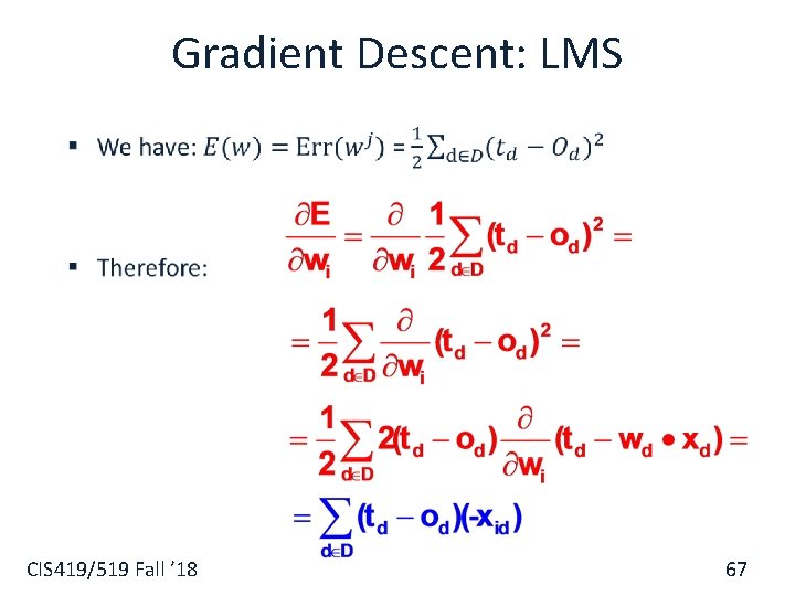 Gradient Descent: LMS § CIS 419/519 Fall ’ 18 67 