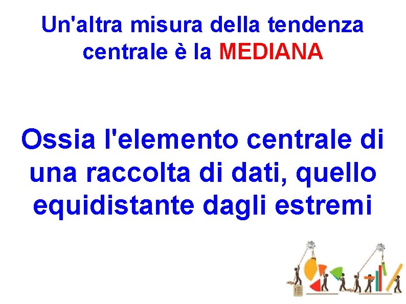 Un'altra misura della tendenza centrale è la MEDIANA Ossia l'elemento centrale di una raccolta