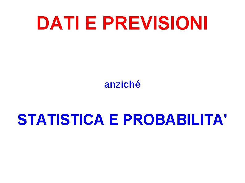 DATI E PREVISIONI anziché STATISTICA E PROBABILITA' 