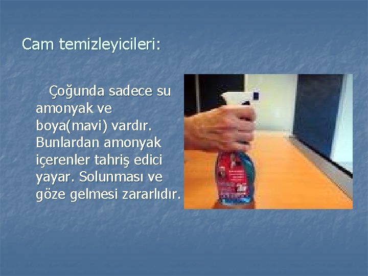 Cam temizleyicileri: Çoğunda sadece su amonyak ve boya(mavi) vardır. Bunlardan amonyak içerenler tahriş edici