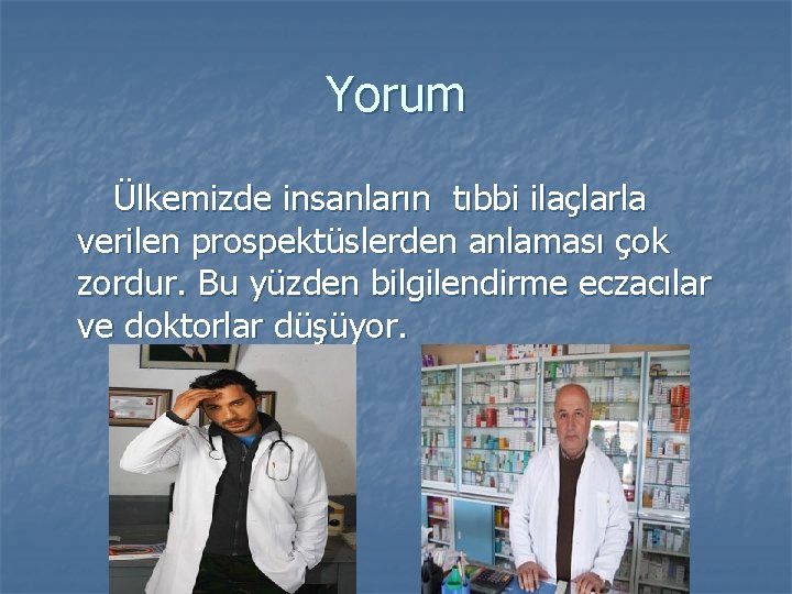 Yorum Ülkemizde insanların tıbbi ilaçlarla verilen prospektüslerden anlaması çok zordur. Bu yüzden bilgilendirme eczacılar