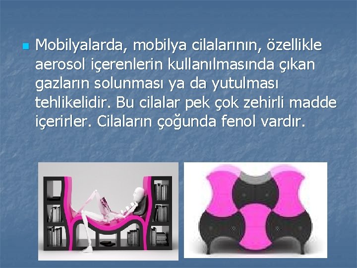 n Mobilyalarda, mobilya cilalarının, özellikle aerosol içerenlerin kullanılmasında çıkan gazların solunması ya da yutulması